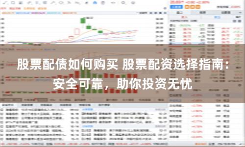 股票配债如何购买 股票配资选择指南：安全可靠，助你投资无忧