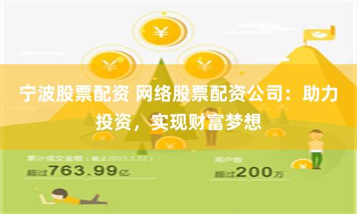 宁波股票配资 网络股票配资公司：助力投资，实现财富梦想