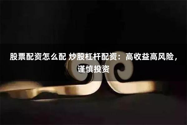 股票配资怎么配 炒股杠杆配资：高收益高风险，谨慎投资