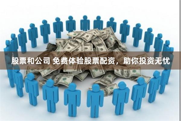 股票和公司 免费体验股票配资，助你投资无忧