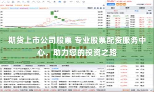 期货上市公司股票 专业股票配资服务中心，助力您的投资之路