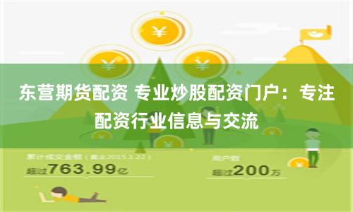 东营期货配资 专业炒股配资门户：专注配资行业信息与交流