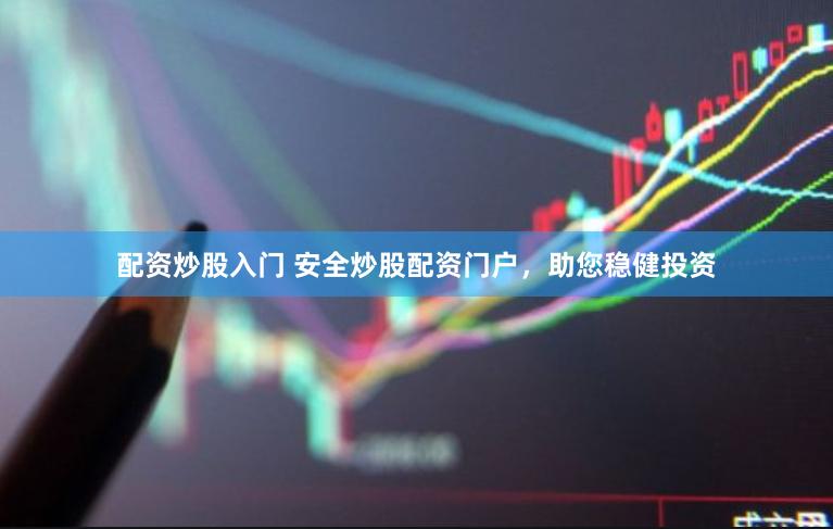 配资炒股入门 安全炒股配资门户，助您稳健投资