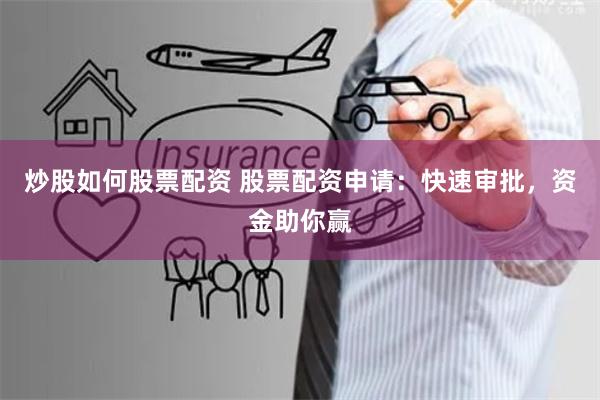 炒股如何股票配资 股票配资申请：快速审批，资金助你赢