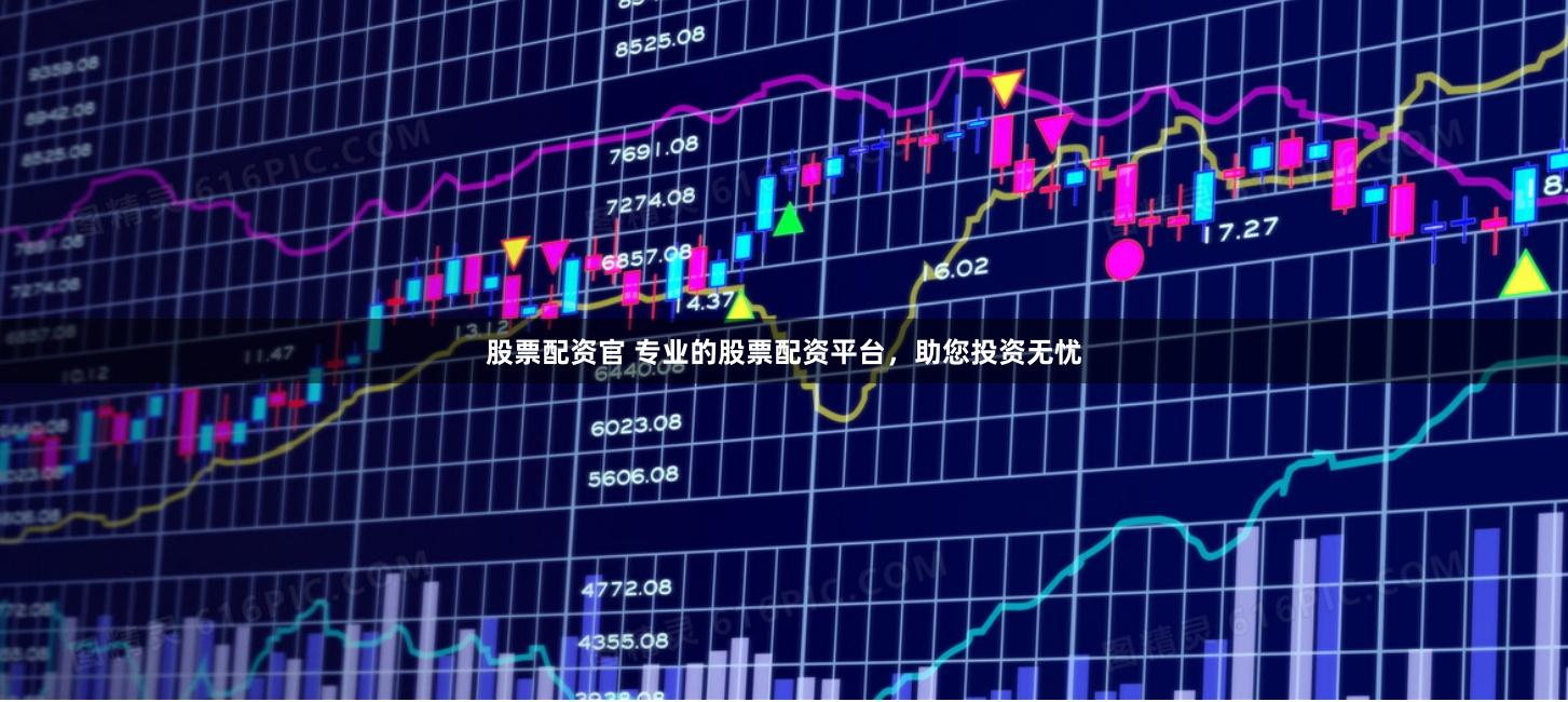 股票配资官 专业的股票配资平台，助您投资无忧