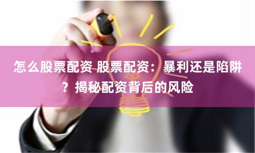怎么股票配资 股票配资：暴利还是陷阱？揭秘配资背后的风险