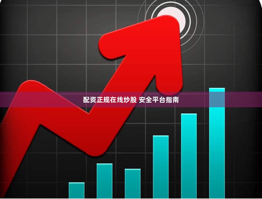 配资正规在线炒股 安全平台指南