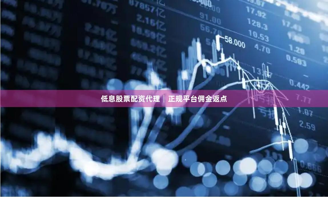 低息股票配资代理│正规平台佣金返点