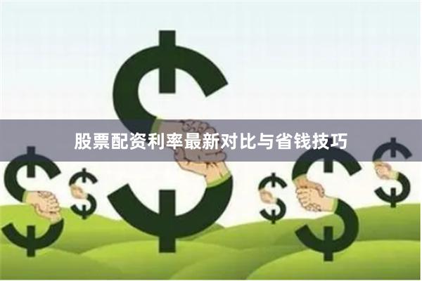 股票配资利率最新对比与省钱技巧