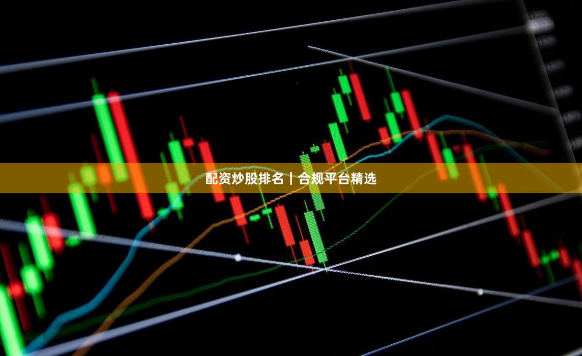 配资炒股排名｜合规平台精选