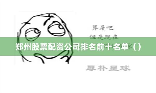 郑州股票配资公司排名前十名单（）